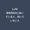 Lv38：研究所DXに向いている人、向いていない人