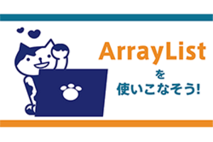 【Java】長さが変えられる配列「ArrayList」を使いこなそう！！