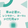 車は必要か。レンタカー、カーシェアで代用は？    