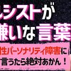 ナルシストに言ってはいけない一言はこれ！【自己愛性パーソナリティ障害の人が嫌いな言葉】