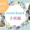 【500円均一セール】everclosetの子供服が安い！暑い夏の着替えにおススメ♪