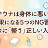 サウナは身体に悪い？逆効果になる5つのNG習慣と、安全に「整う」正しい入り方
