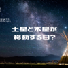 土星と木星が移動する日？