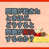 【質問に答える】問題が起きたときほど、どうすると問題が解決するのか？