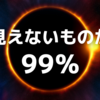 見えないものが99％