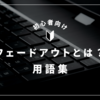 「フェードアウト」とは？意味・使い方・用語をわかりやすく解説