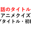 最終回のタイトルは？アニメクイズ（サブタイトル・初級編）１０問