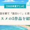 【2025年夏アニメ】第1話を観て「面白い！」と感じたオススメの5作品を紹介！