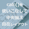 【HTML/CSS】中央揃えにしたい!!のに出来ない時に見る記事 Part.3「absoluteとcalc()でのセンタリング編」