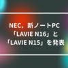 NEC、新ノートPC「LAVIE N16」と「LAVIE N15」を発表　山崎光春