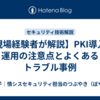 【現場経験者が解説】PKI導入・運用の注意点とよくあるトラブル事例