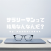 そもそも「サラリーマン」ってなんなんだ？その定義を改めて調べてみた。