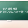 音声調整機器ROLAND BRIDGECASTの使い方