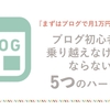 ブログで月1万円稼ぐ！ブログ初心者が乗り越えなければならない5つのハードル