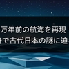 3万年前の航海を再現！丸木舟で古代日本の謎に迫る挑戦