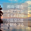 湘南・鎌倉エリアでおすすめ日帰り温泉５選を紹介する！！