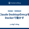 Claude DesktopのmcpをDockerで動かす