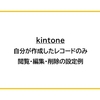【kintone】アクセス権の設定例（作成分のレコードのみ閲覧・編集・削除）