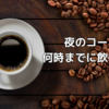夜のコーヒー、いつまでなら大丈夫？