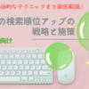 【初心者向け】ブログの検索順位アップの戦略と施策とは？基本から具体的なテクニックまで徹底解説