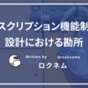 サブスクリプション機能制御の設計における勘所