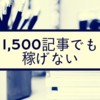 1,500記事目！ 毎日更新雑記ブロガーの稼ぎとは？！