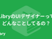 LibryのUIデザイナーってどんなことしてるの？