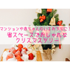 【子育て】マンションや赤ちゃんのいるおうちにおすすめ！省スペースでおしゃれなクリスマスツリー特集！