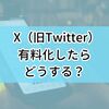 X（旧Twitter）が有料化したらどうする？有料でも使い続けたい？