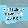 X（旧Twitter）が有料化したらどうする？有料でも使い続けたい？