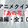 一般正答率９０％！アニメクイズ『あの花』（初級編）１０問！