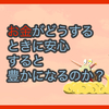 【質問に答える】お金がどうするときに安心すると豊かになるのか？