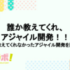 誰か教えてくれ、アジャイル開発！！