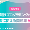 初心者が競技プログラミングの練習に使える問題集6選