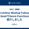 Serverless Meetup Fukuoka Re:bootでAzure Functionsを紹介しました