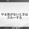 やる気がないときはスルーする