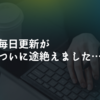 毎日更新がついに途絶えました…