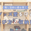推し活初心者必見！グッズ愛を守る選び方と収納術