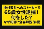 中村敬斗へのストーカーで65歳女性逮捕！何をした？なぜ犯罪？全容解説