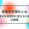 「成長の可視化」とは「自分を肯定的に捉えるための情報」