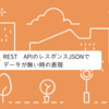 REST APIのレスポンスJSONでデータが無い時の表現