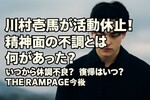 川村壱馬が活動休止！精神面の不調とは何があった？いつから体調不良？復帰はいつ？THE RAMPAGE今後