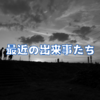 最近の出来事たち