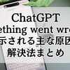 ChatGPTでSomething went wrongが表示される主な原因と解決法まとめ