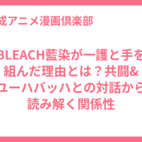 BLEACH藍染が一護と手を組んだ理由とは？共闘&ユーハバッハとの対話から読み解く関係性