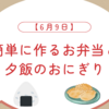 簡単に作るお弁当と夕飯のおにぎり【6月9日】