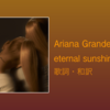 【歌詞・和訳】Ariana Grande / eternal sunshine / タイトルトラック / アルバム表題曲