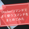 Dockerコマンドでよく使うコマンドをまとめてみた