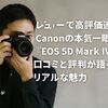 レビューで高評価連発！Canonの本気一眼レフ『EOS 5D Mark IV』の口コミと評判が語るリアルな魅力