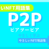 P2P（ピアツーピア）《NFT用語集》